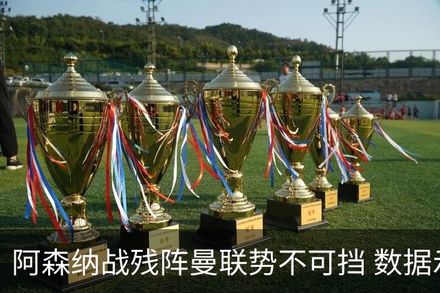 阿森纳战残阵曼联势不可挡 数据示半场就领先